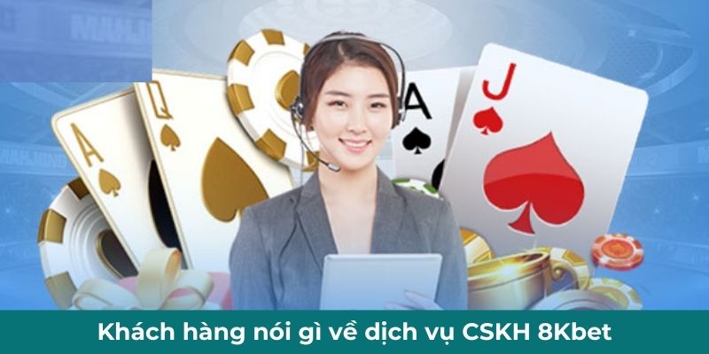 Khách hàng nói gì về dịch vụ CSKH 8Kbet