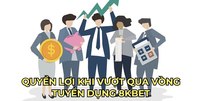 Quyền lợi khi vượt qua vòng tuyển dụng 8kbet